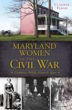 Maryland Women in the Civil War: Unionists, Rebels, Slaves & Spies