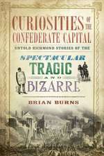 Curiosities of the Confederate Capital: Untold Richmond Stories of the Spectacular, Tragic and Bizarre