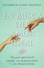 En Busca del Amor Ideal: Una Guia Espiritual del Amor, La Sexualidad y Las Relaciones