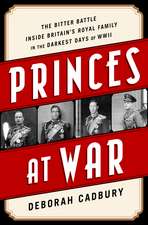 Princes at War: The Bitter Battle Inside Britain's Royal Family in the Darkest Days of WWII