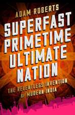 Superfast Primetime Ultimate Nation: The Relentless Invention of Modern India