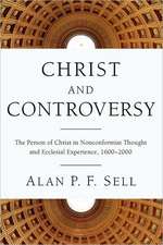 Christ and Controversy: The Person of Christ in Nonconformist Thought and Ecclesial Experience, 1600-2000