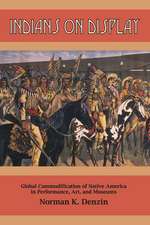 Indians on Display: Global Commodification of Native America in Performance, Art, and Museums