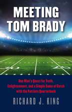 Meeting Tom Brady: One Man's Quest for Truth, Enlightenment, and a Simple Game of Catch with the Patriots Quarterback 