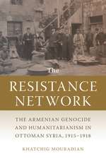 The Resistance Network: The Armenian Genocide and Humanitarianism in Ottoman Syria, 1915–1918