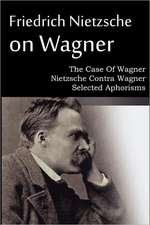 Friedrich Nietzsche on Wagner - The Case of Wagner, Nietzsche Contra Wagner, Selected Aphorisms: An American Story of Real Life