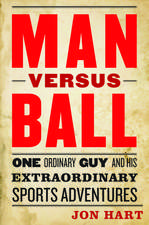 Man versus Ball: One Ordinary Guy and His Extraordinary Sports Adventures