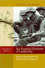 Six Essential Elements of Leadership: Marine Corps Wisdom of a Medal of Honor Recipient