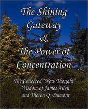 The Shining Gateway & the Power of Concentration the Collected New Thought Wisdom of James Allen & Theron Q. Dumont