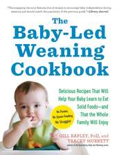 The Baby-Led Weaning Cookbook: 130 Recipes That Will Help Your Baby Learn to Eat Solid Foods and That the Whole Family Will Enjoy