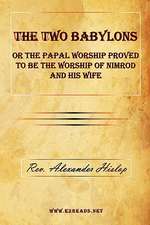 The Two Babylons or the Papal Worship Proved to Be the Worship of Nimrod and His Wife