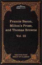 Essays, Civil and Moral & the New Atlantis by Francis Bacon; Aeropagitica & Tractate of Education by John Milton; Religio Medici by Sir Thomas Browne