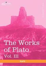 The Works of Plato, Vol. III (in 4 Volumes)