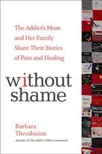 Without Shame: The Addict's Mom and Her Family Share Their Stories of Pain and Healing