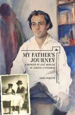 My Father's Journey: A Memoir of Lost Worlds of Jewish Lithuania