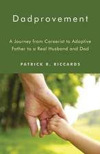 Dadprovement: A Journey from Careerist to Adoptive Father to a Real Husband and Dad