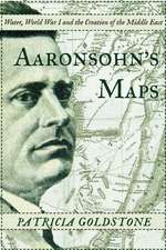 Aaronsohn's Maps: The Man Who Might Have Created Peace in the Modern Middle East