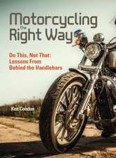 Motorcycling the Right Way: Do This, Not That: Lessons From Behind the Handlebars