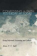 Confessing the Faith Yesterday and Today: Essays Reformed, Dissenting, and Catholic