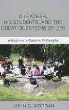 A Teacher, His Students, and the Great Questions of Life: A Beginner's Guide to Philosophy