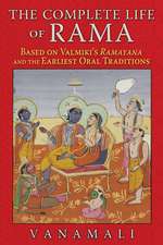 The Complete Life of Rama: Based on Valmiki's <i>Ramayana</i> and the Earliest Oral Traditions