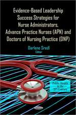 Evidence-Based Leadership Success Strategies for Nurse Administrators, Advance Practice Nurses (APN) & Doctors of Nursing Practice (DNP)