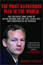 The Most Dangerous Man in the World: The Explosive True Story of the Lies, Cover-ups, and Conspiracies He Exposed