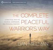 The Complete Peaceful Warrior's Way: A Practical Path to Courage, Compassion, and Personal Mastery