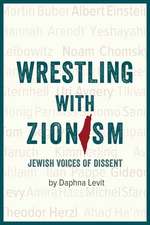 Wrestling with Zionism: Jewish Voices Of Dissent