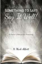 Something to Say? Say It Well!: A Pastor's Manual for Preaching