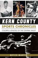 Kern County Sports Chronicles: Colorful Athletes of the Central Valley