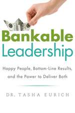 Bankable Leadership: Happy People, Bottom-Line Results, and the Power to Deliver Both