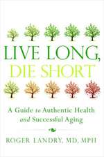 Live Long, Die Short: A Guide to Authentic Health and Successful Aging