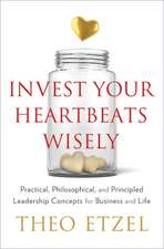 Invest Your Heartbeats Wisely: Practical, Philosophical & Principled Leadership Concepts for Business & Life