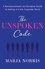 The Unspoken Code: A Businesswoman's No-Nonsense Guide to Making It In the Corporate World