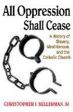 All Oppression Shall Cease: A History of Slavery, Abolitionism, and the Catholic Church