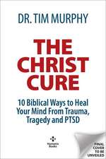 The Christ Cure: 10 Biblical Ways to Heal from Trauma, Tragedy, and Ptsd