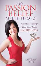 The Passion Belief Method: Own Your Value and Earn Your Worth in Business