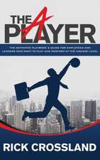 The a Player: The Definitive Playbook and Guide for Employees and Leaders Who Want to Play and Perform at the Highest Level