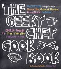 The Geeky Chef Cookbook: Real-Life Recipes for Your Favorite Fantasy Foods - Unofficial Recipes from Doctor Who, Game of Thrones, Harry Potter,