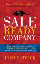 The Sale Ready Company: What It Takes to Create a Business Someone Would Want to Own, Even If You Have No Intention of Selling