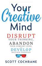 Your Creative Mind: How to Disrupt Your Thinking, Abandon Your Comfort Zone, and Develop Bold New Strategies