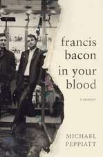 Francis Bacon in Your Blood: A Memoir