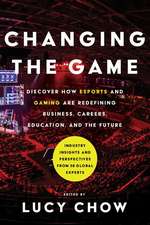 Changing the Game: Discover How Esports and Gaming Are Redefining Business, Careers, Education, and the Future