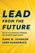 Lead from the Future: How to Turn Visionary Thinking Into Breakthrough Growth