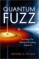 Quantum Fuzz: The Strange True Makeup of Everything Around Us