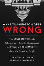 What Washington Gets Wrong: The Unelected Officials Who Actually Govern and Their Misconceptions about the American People