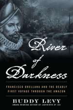 River of Darkness: Francisco Orellana and the Deadly First Voyage through the Amazon