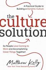 The Culture Solution: A Practical Guide to Building a Dynamic Culture So People Love Coming to Work and Accomplishing Great Things Together