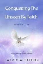 Conquering The Unseen By Faith: Study Guide